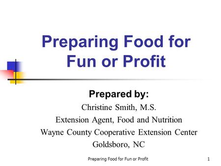 Preparing Food for Fun or Profit1 Prepared by: Christine Smith, M.S. Extension Agent, Food and Nutrition Wayne County Cooperative Extension Center Goldsboro,