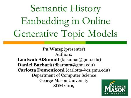 Semantic History Embedding in Online Generative Topic Models Pu Wang (presenter) Authors: Loulwah AlSumait Daniel Barbará