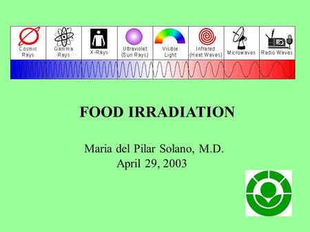 FOOD IRRADIATION Maria del Pilar Solano, M.D. April 29, 2003.
