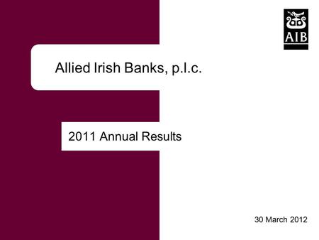 Click to edit Master title style Allied Irish Banks, p.l.c. 2011 Annual Results 30 March 2012.