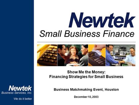 Show Me the Money: Financing Strategies for Small Business Business Matchmaking Event, Houston December 10, 2003.