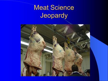 Meat Science Jeopardy Jeopardy With your hosts, Mary Jo Manning, Mary Ellen Manning, and Peter Strom “Meat Science”