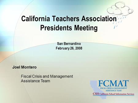 Joel Montero Fiscal Crisis and Management Assistance Team California Teachers Association Presidents Meeting San Bernardino February 26, 2008.