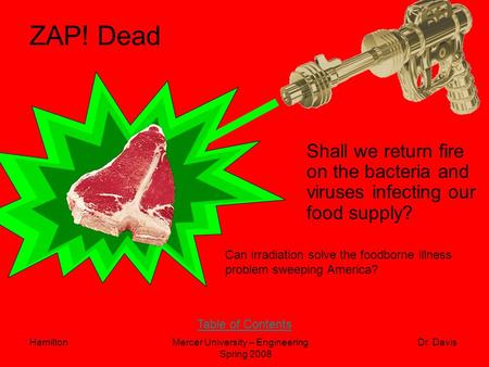 HamiltonMercer University – Engineering Dr. Davis Spring 2008 ZAP! Dead Shall we return fire on the bacteria and viruses infecting our food supply?