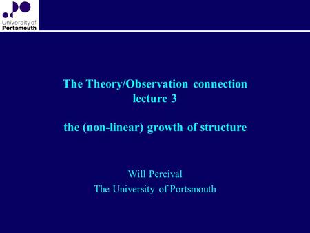 The Theory/Observation connection lecture 3 the (non-linear) growth of structure Will Percival The University of Portsmouth.