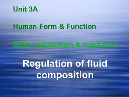 Unit 3A Human Form & Function Cells, metabolism & regulation Regulation of fluid composition.