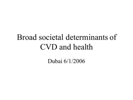 Broad societal determinants of CVD and health Dubai 6/1/2006.