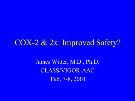 COX-2 & 2x: Improved Safety? James Witter, M.D., Ph.D. CLASS/VIGOR-AAC Feb. 7-8, 2001.