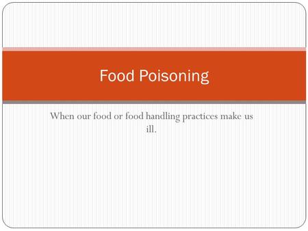 When our food or food handling practices make us ill. Food Poisoning.