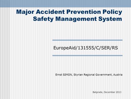 EuropeAid/131555/C/SER/RS Major Accident Prevention Policy Safety Management System Ernst SIMON, Styrian Regional Government, Austria Belgrade, December.
