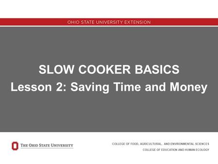 SLOW COOKER BASICS Lesson 2: Saving Time and Money COLLEGE OF FOOD, AGRICULTURAL, AND ENVIRONMENTAL SCIENCES COLLEGE OF EDUCATION AND HUMAN ECOLOGY.