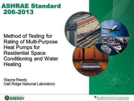 ASHRAE Standard 206-2013 Method of Testing for Rating of Multi-Purpose Heat Pumps for Residential Space Conditioning and Water Heating Wayne Reedy Oak.