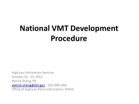 National VMT Development Procedure Highway Information Seminar October 22 - 25, 2012 Patrick Zhang, PE 202-366-1941.