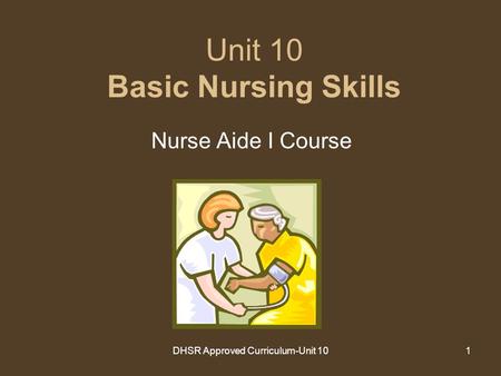 DHSR Approved Curriculum-Unit 101 Unit 10 Basic Nursing Skills Nurse Aide I Course.