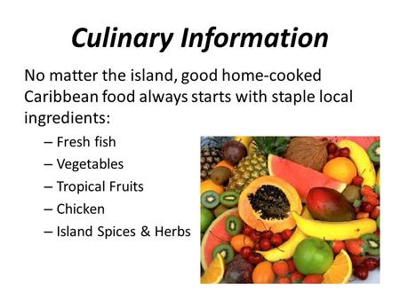 Culinary Information No matter the island, good home-cooked Caribbean food always starts with staple local ingredients: – Fresh fish – Vegetables – Tropical.