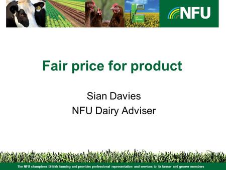 The NFU champions British farming and provides professional representation and services to its farmer and grower members Fair price for product Sian Davies.