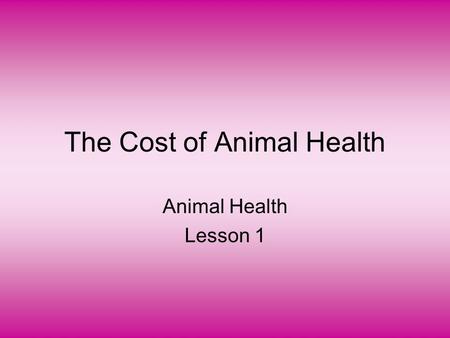The Cost of Animal Health Animal Health Lesson 1.