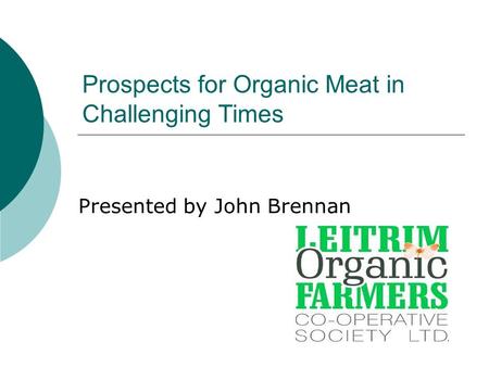 Prospects for Organic Meat in Challenging Times Presented by John Brennan.