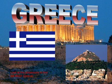 Look at this powerpoint to find out about Greece!.