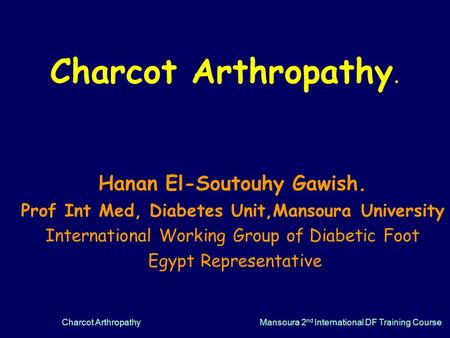 Charcot ArthropathyMansoura 2 nd International DF Training Course Charcot Arthropathy. Hanan El-Soutouhy Gawish. Prof Int Med, Diabetes Unit,Mansoura University.