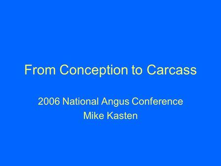 From Conception to Carcass 2006 National Angus Conference Mike Kasten.