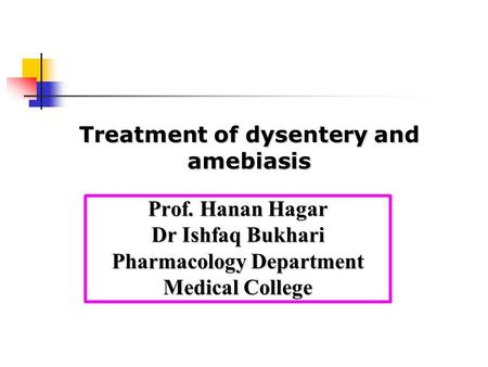 Prof. Hanan Hagar Dr Ishfaq Bukhari Pharmacology Department Medical College Treatment of dysentery and amebiasis.