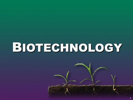 B IOTECHNOLOGY 1.. Biotechnology The use of gene science to create new products from plants and animals.