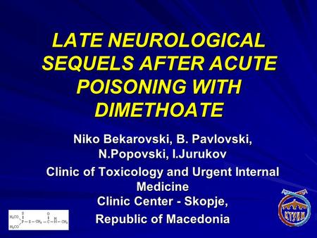 LATE NEUROLOGICAL SEQUELS AFTER ACUTE POISONING WITH DIMETHOATE Niko Bekarovski, B. Pavlovski, N.Popovski, I.Jurukov Clinic of Toxicology and Urgent Internal.