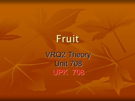 Fruit VRQ2 Theory Unit 708 UPK 708. The difference between Fruit and Vegetables The main difference is that Fruit are meant to be eaten, whereas the majority.