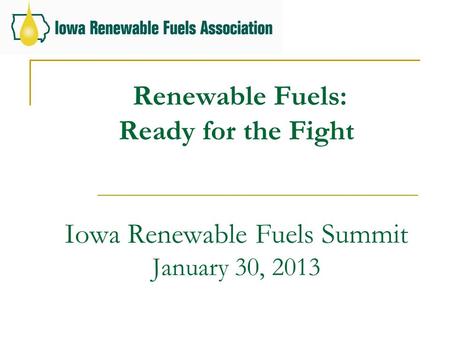 Renewable Fuels: Ready for the Fight Iowa Renewable Fuels Summit January 30, 2013.