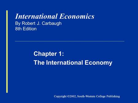 Copyright ©2002, South-Western College Publishing International Economics By Robert J. Carbaugh 8th Edition Chapter 1: The International Economy.
