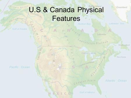 U.S & Canada Physical Features. Location U.S & Canada are in North America Atlantic Ocean is to the East Pacific is to the West Arctic is to the North.