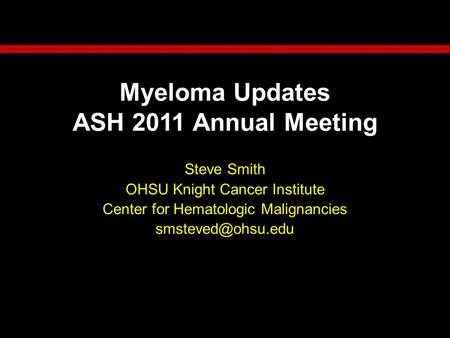 Myeloma Updates ASH 2011 Annual Meeting Steve Smith OHSU Knight Cancer Institute Center for Hematologic Malignancies