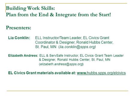 Building Work Skills: Plan from the End & Integrate from the Start! Presenters: Lia Conklin: ELL Instructor/Team Leader, EL Civics Grant Coordinator &