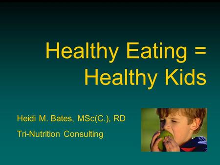 Healthy Eating = Healthy Kids Heidi M. Bates, MSc(C.), RD Tri-Nutrition Consulting.