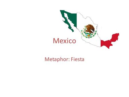 Mexico Metaphor: Fiesta. The history of Mexico is the story of the conflict between native peoples and settlers from Spain and the Spanish conquest of.