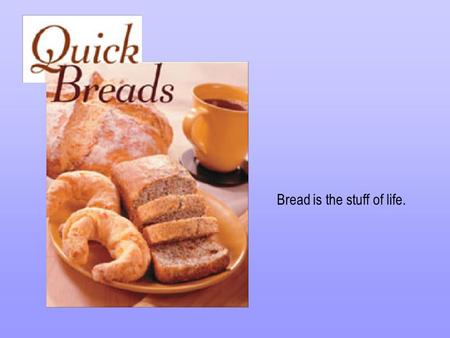 Bread is the stuff of life.. What is a Quick Bread? A bread that uses a fast-activating leavening agent. A bread that uses air, baking soda, baking powder,