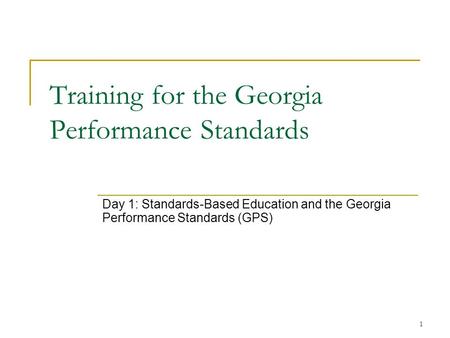 1 Training for the Georgia Performance Standards Day 1: Standards-Based Education and the Georgia Performance Standards (GPS)