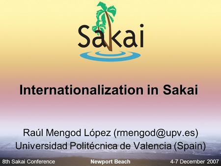 8th Sakai Conference4-7 December 2007 Newport Beach Internationalization in Sakai Raúl Mengod López Universidad Politécnica de Valencia.