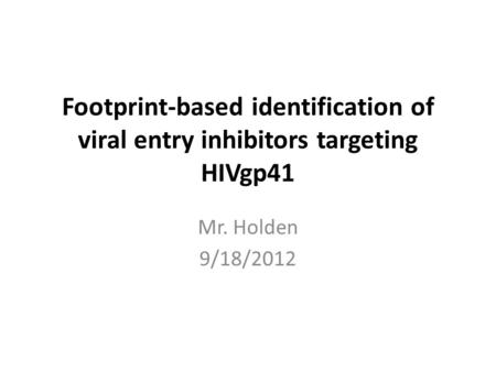 Footprint-based identification of viral entry inhibitors targeting HIVgp41 Mr. Holden 9/18/2012.