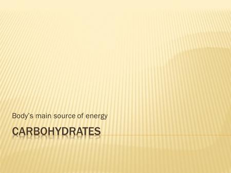 Body’s main source of energy.  Carbohydrates are produced through a process called photosynthesis  plants convert energy from the sun into carbohydrates.