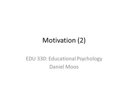 Motivation (2) EDU 330: Educational Psychology Daniel Moos.
