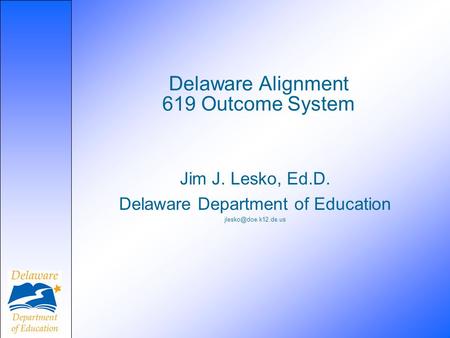 Delaware Alignment 619 Outcome System Jim J. Lesko, Ed.D. Delaware Department of Education