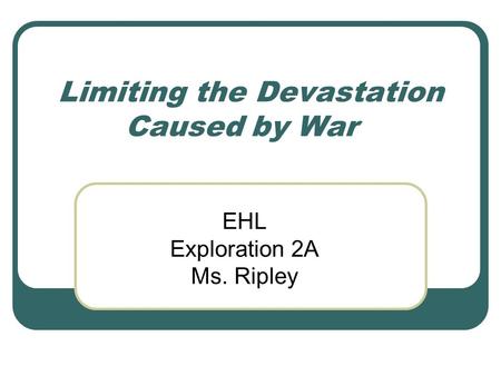Limiting the Devastation Caused by War EHL Exploration 2A Ms. Ripley.