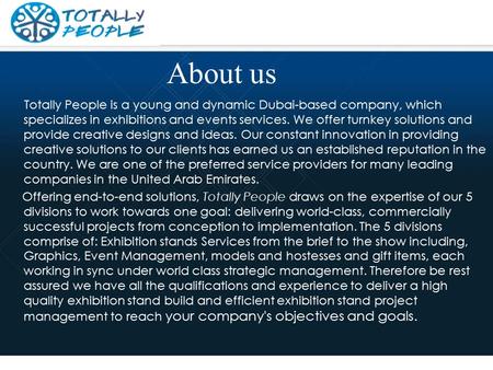 About us Totally People is a young and dynamic Dubai-based company, which specializes in exhibitions and events services. We offer turnkey solutions and.