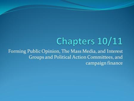 Forming Public Opinion, The Mass Media, and Interest Groups and Political Action Committees, and campaign finance.
