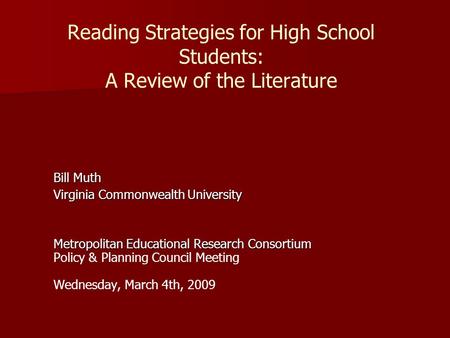 Reading Strategies for High School Students: A Review of the Literature Bill Muth Virginia Commonwealth University Metropolitan Educational Research Consortium.