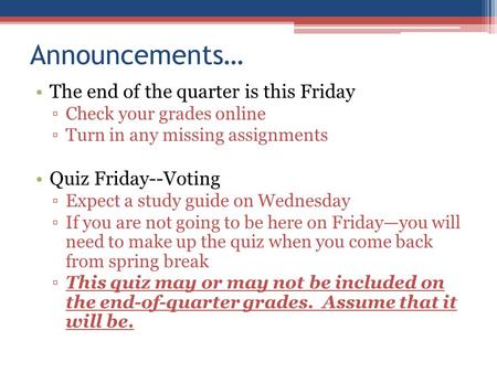 Announcements… The end of the quarter is this Friday ▫Check your grades online ▫Turn in any missing assignments Quiz Friday--Voting ▫Expect a study guide.
