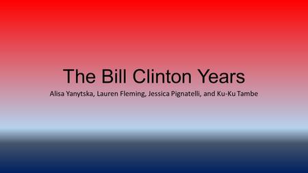 The Bill Clinton Years Alisa Yanytska, Lauren Fleming, Jessica Pignatelli, and Ku-Ku Tambe.