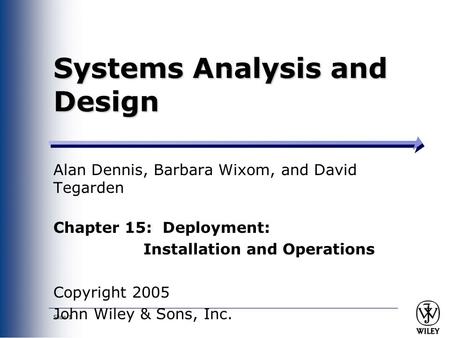 Slide 1 Systems Analysis and Design Alan Dennis, Barbara Wixom, and David Tegarden Chapter 15: Deployment: Installation and Operations Copyright 2005 John.